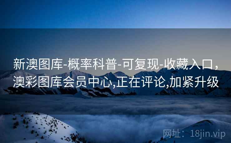 新澳图库-概率科普-可复现-收藏入口,澳彩图库会员中心,正在评论,加紧升级 新澳图库-概率科普-可复现-收藏入口,澳彩图库会员中心,正在评论,加紧升级