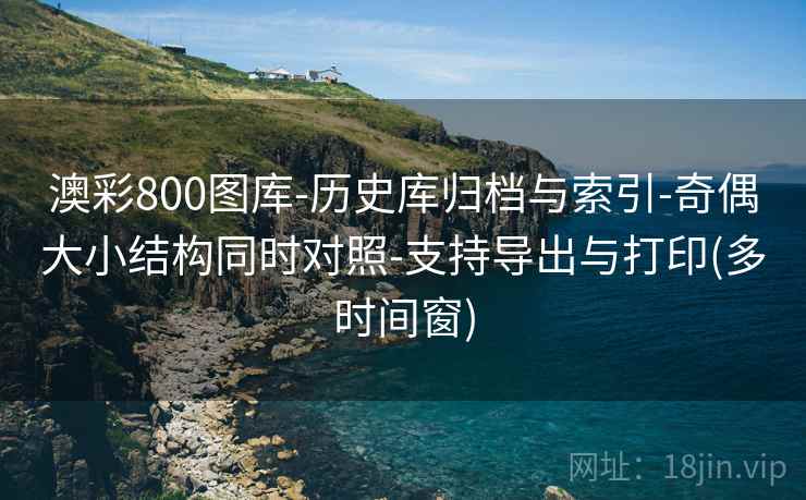 澳彩800图库-历史库归档与索引-奇偶大小结构同时对照-支持导出与打印(多时间窗)