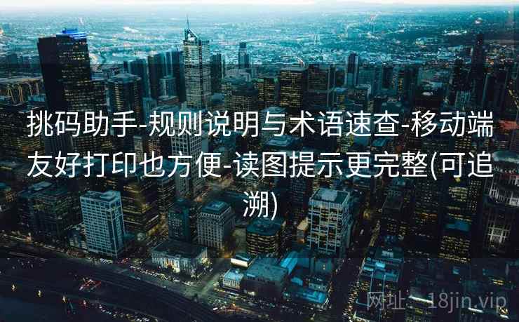 挑码助手-规则说明与术语速查-移动端友好打印也方便-读图提示更完整(可追溯)